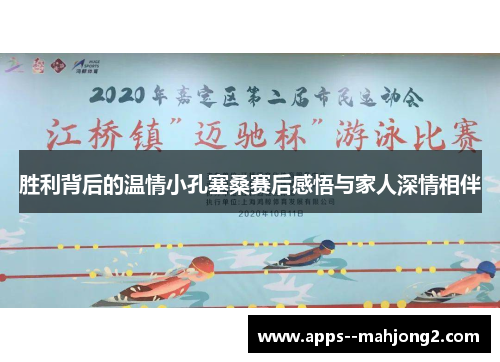 胜利背后的温情小孔塞桑赛后感悟与家人深情相伴