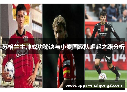 苏格兰主帅成功秘诀与小麦国家队崛起之路分析