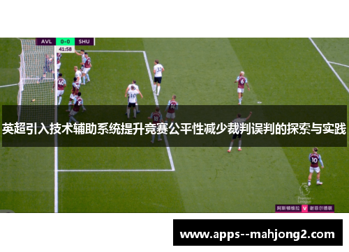 英超引入技术辅助系统提升竞赛公平性减少裁判误判的探索与实践 英超引入技术辅助系统提升竞赛公平性减少裁判误判的探索与实践