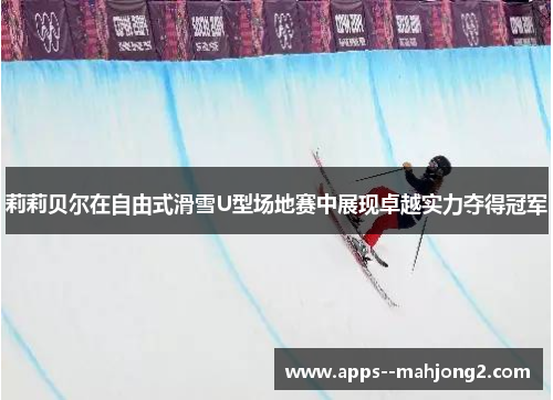 莉莉贝尔在自由式滑雪U型场地赛中展现卓越实力夺得冠军