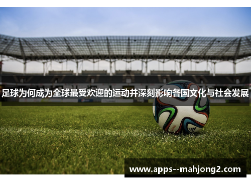 足球为何成为全球最受欢迎的运动并深刻影响各国文化与社会发展 足球为何成为全球最受欢迎的运动并深刻影响各国文化与社会发展