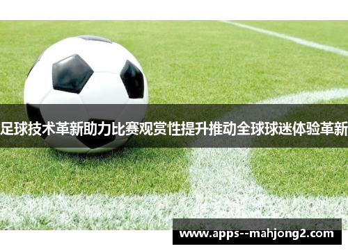 足球技术革新助力比赛观赏性提升推动全球球迷体验革新 足球技术革新助力比赛观赏性提升推动全球球迷体验革新