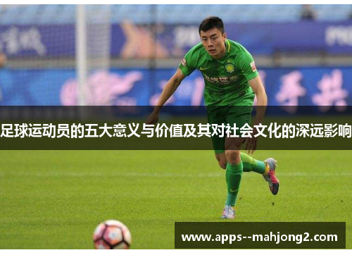 足球运动员的五大意义与价值及其对社会文化的深远影响 足球运动员的五大意义与价值及其对社会文化的深远影响