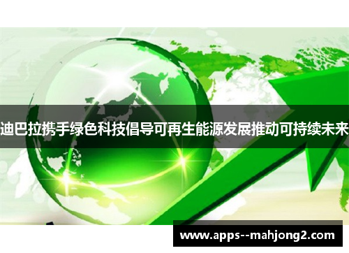 迪巴拉携手绿色科技倡导可再生能源发展推动可持续未来