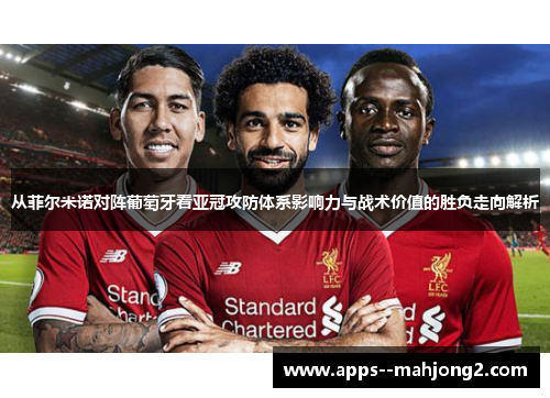 从菲尔米诺对阵葡萄牙看亚冠攻防体系影响力与战术价值的胜负走向解析