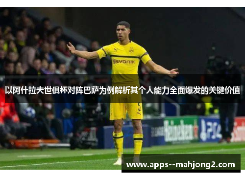 以阿什拉夫世俱杯对阵巴萨为例解析其个人能力全面爆发的关键价值 以阿什拉夫世俱杯对阵巴萨为例解析其个人能力全面爆发的关键价值