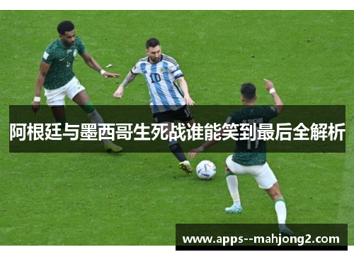 阿根廷与墨西哥生死战谁能笑到最后全解析