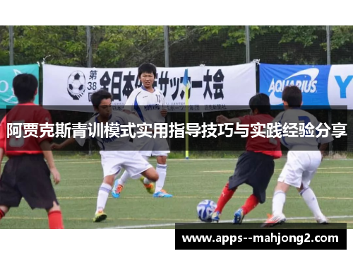 阿贾克斯青训模式实用指导技巧与实践经验分享 阿贾克斯青训模式实用指导技巧与实践经验分享