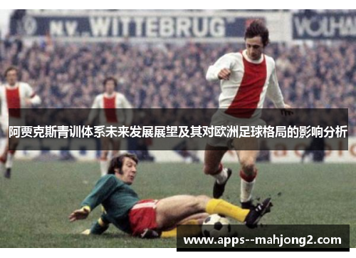 阿贾克斯青训体系未来发展展望及其对欧洲足球格局的影响分析