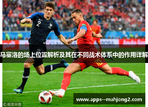 马塞洛的场上位置解析及其在不同战术体系中的作用详解 马塞洛的场上位置解析及其在不同战术体系中的作用详解