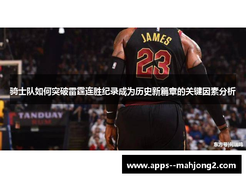 骑士队如何突破雷霆连胜纪录成为历史新篇章的关键因素分析 骑士队如何突破雷霆连胜纪录成为历史新篇章的关键因素分析