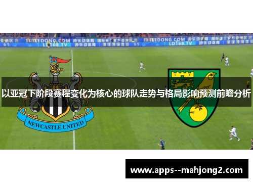 以亚冠下阶段赛程变化为核心的球队走势与格局影响预测前瞻分析