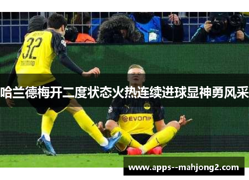 哈兰德梅开二度状态火热连续进球显神勇风采