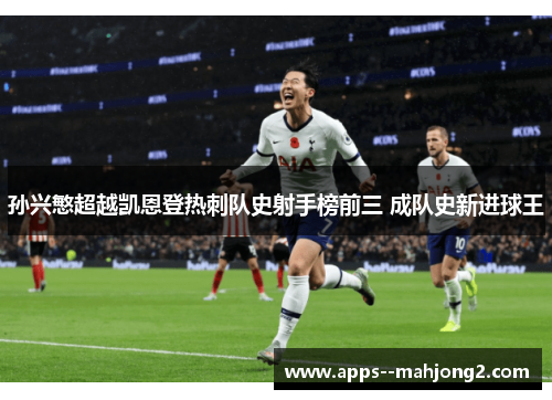 孙兴慜超越凯恩登热刺队史射手榜前三 成队史新进球王