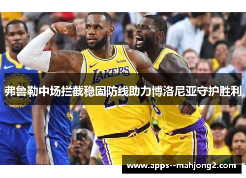 弗鲁勒中场拦截稳固防线助力博洛尼亚守护胜利