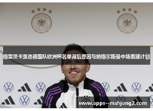 格雷茨卡落选德国队欧洲杯名单背后原因与纳格尔斯曼中场重建计划