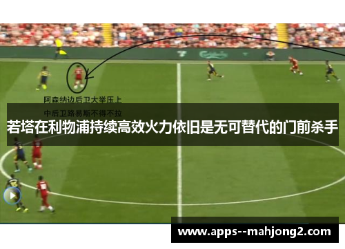 若塔在利物浦持续高效火力依旧是无可替代的门前杀手 若塔在利物浦持续高效火力依旧是无可替代的门前杀手