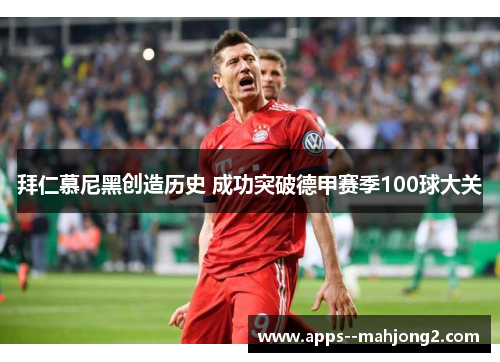 拜仁慕尼黑创造历史 成功突破德甲赛季100球大关