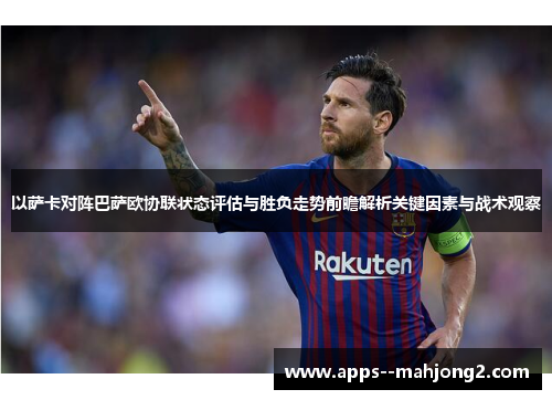 以萨卡对阵巴萨欧协联状态评估与胜负走势前瞻解析关键因素与战术观察