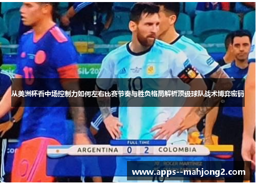 从美洲杯看中场控制力如何左右比赛节奏与胜负格局解析顶级球队战术博弈密码