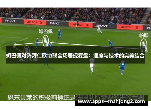 姆巴佩对阵拜仁欧协联全场表现复盘:速度与技术的完美结合 姆巴佩对阵拜仁欧协联全场表现复盘:速度与技术的完美结合