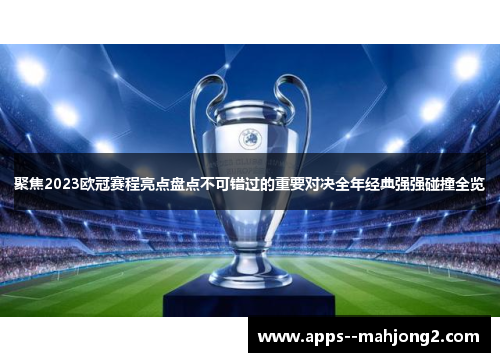 聚焦2023欧冠赛程亮点盘点不可错过的重要对决全年经典强强碰撞全览 聚焦2023欧冠赛程亮点盘点不可错过的重要对决全年经典强强碰撞全览