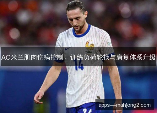 AC米兰肌肉伤病控制：训练负荷轮换与康复体系升级