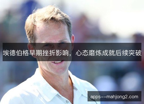 埃德伯格早期挫折影响，心态磨炼成就后续突破